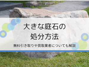 大きな庭石を処分する方法6選｜自分で無料で行う方法や業者に依頼する際の費用相場