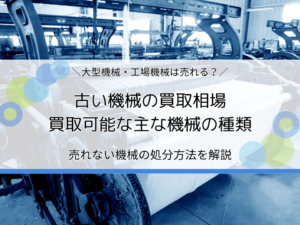 古い機械の買取相場・売却できない大型機械の処分方法を解説｜工場の機械を正しく捨てるには？