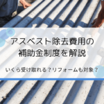 アスベスト除去費用の補助金制度を簡単解説｜いくら受け取れる？リフォームも適用される？