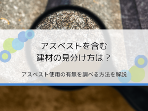 アスベストを含む建材の見分け方は？使用の有無を調べる方法を解説