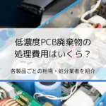 低濃度PCB廃棄物の処理費用はいくら？各製品ごとの相場や処分業者を紹介