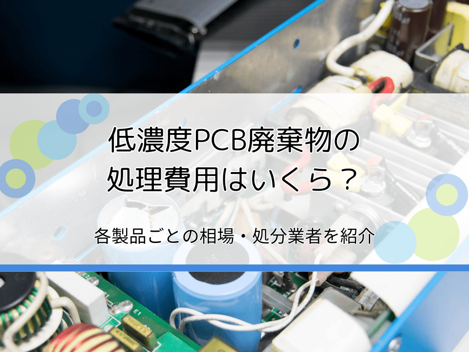 低濃度PCB廃棄物の処理費用はいくら？各製品ごとの相場や処分業者を紹介