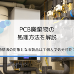 PCB廃棄物の処理方法を解説｜特措法の対象となる製品は？個人でも処分できる？