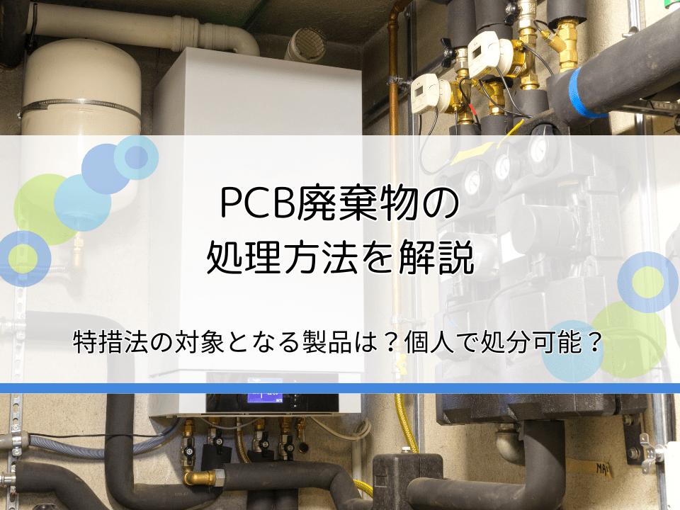 PCB廃棄物の処理方法を解説｜特措法の対象となる製品は？個人でも処分できる？