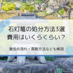 石灯篭の処分方法や撤去費用を解説｜買取してくれる？おすすめの回収業者は？